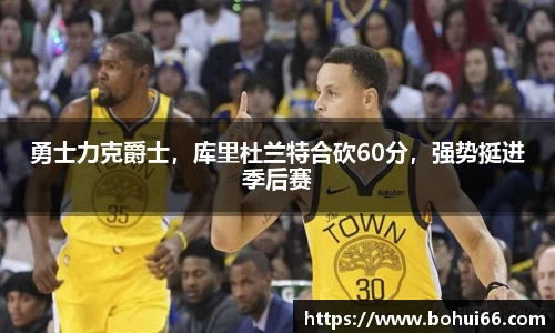 勇士力克爵士，库里杜兰特合砍60分，强势挺进季后赛
