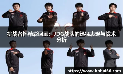挑战者杯精彩回顾：JDG战队的迅猛表现与战术分析