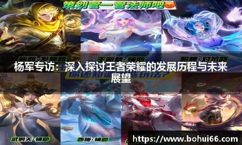 杨军专访：深入探讨王者荣耀的发展历程与未来展望