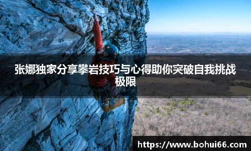 张娜独家分享攀岩技巧与心得助你突破自我挑战极限