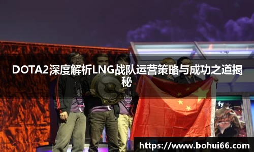DOTA2深度解析LNG战队运营策略与成功之道揭秘