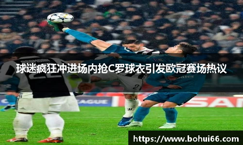 球迷疯狂冲进场内抢C罗球衣引发欧冠赛场热议