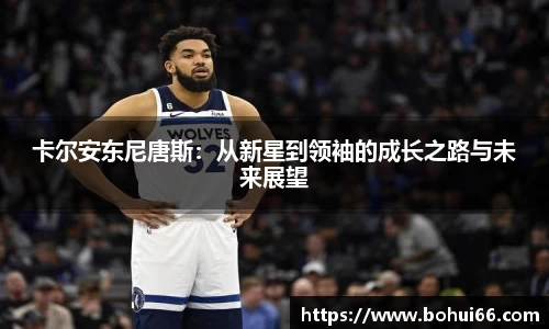 卡尔安东尼唐斯：从新星到领袖的成长之路与未来展望