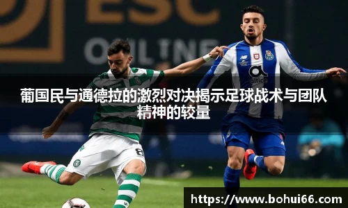 葡国民与通德拉的激烈对决揭示足球战术与团队精神的较量