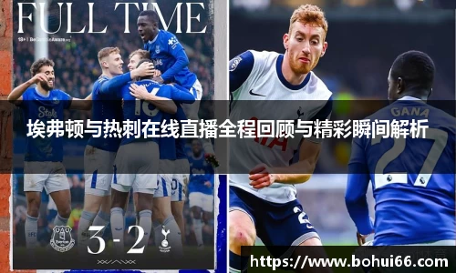 埃弗顿与热刺在线直播全程回顾与精彩瞬间解析