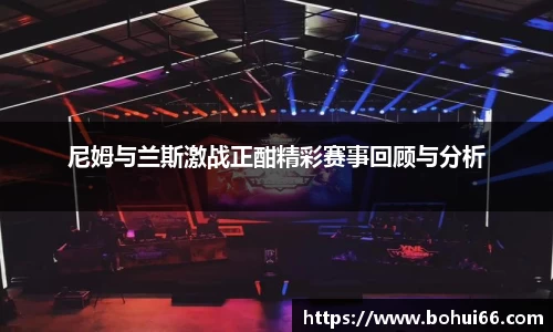 尼姆与兰斯激战正酣精彩赛事回顾与分析