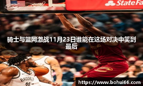 骑士与篮网激战11月23日谁能在这场对决中笑到最后