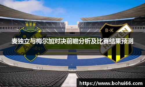 麦独立与梅尔加对决前瞻分析及比赛结果预测