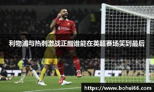 利物浦与热刺激战正酣谁能在英超赛场笑到最后